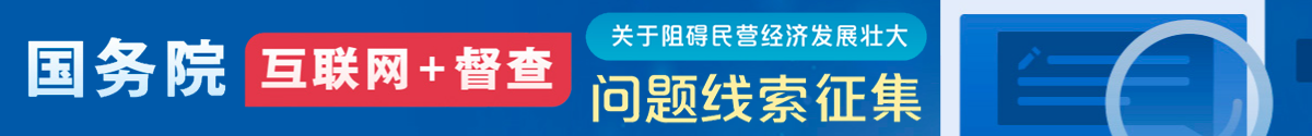 國(guó)務(wù)院“互聯(lián)網(wǎng)+督查”平臺(tái)公開征集阻礙民營(yíng)經(jīng)濟(jì)發(fā)展壯大問題線索