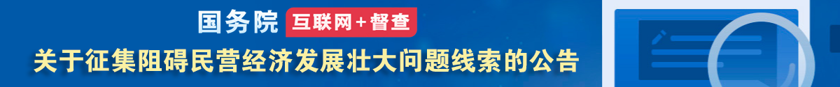 國(guó)務(wù)院“互聯(lián)網(wǎng)+督查”平臺(tái)公開(kāi)征集阻礙民營(yíng)經(jīng)濟(jì)發(fā)展壯大問(wèn)題線索